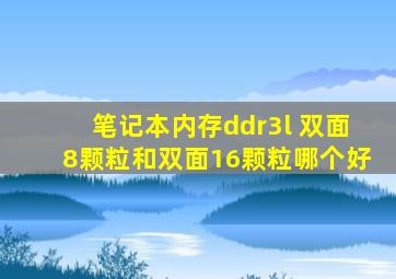 笔记本内存ddr3l 双面8颗粒和双面16颗粒哪个好